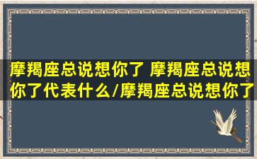 摩羯座总说想你了 摩羯座总说想你了代表什么/摩羯座总说想你了 摩羯座总说想你了代表什么-我的网站